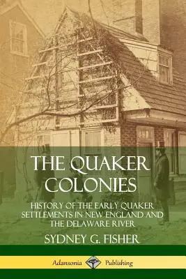 Die Quäker-Kolonien: Geschichte der frühen Quäkersiedlungen in Neuengland und am Delaware River - The Quaker Colonies: History of the Early Quaker Settlements in New England and the Delaware River