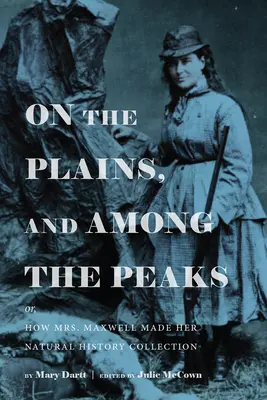 Auf den Ebenen und unter den Gipfeln: Oder: Wie Mrs. Maxwell ihre naturkundliche Sammlung aufbaute: Von Mary Dartt - On the Plains, and Among the Peaks: Or, How Mrs. Maxwell Made Her Natural History Collection: By Mary Dartt