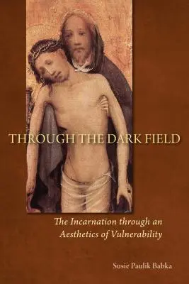 Durch das dunkle Feld: Die Inkarnation durch eine Ästhetik der Verwundbarkeit - Through the Dark Field: The Incarnation Through an Aesthetics of Vulnerability