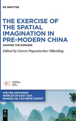 Die Ausübung der räumlichen Vorstellungskraft im vormodernen China: Die Gestaltung der Weite - The Exercise of the Spatial Imagination in Pre-Modern China: Shaping the Expanse