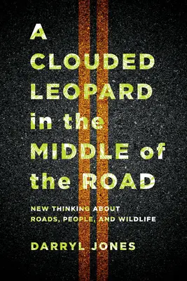 Ein Nebelparder in der Mitte der Straße: Neues Denken über Straßen, Menschen und Wildtiere - A Clouded Leopard in the Middle of the Road: New Thinking about Roads, People, and Wildlife