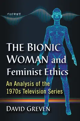 Die bionische Frau und die feministische Ethik: Eine Analyse der Fernsehserie aus den 1970er Jahren - The Bionic Woman and Feminist Ethics: An Analysis of the 1970s Television Series