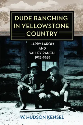 Dude Ranching im Yellowstone-Land: Larry Larom und die Valley Ranch, 1915-1969 - Dude Ranching in Yellowstone Country: Larry Larom and Valley Ranch, 1915-1969