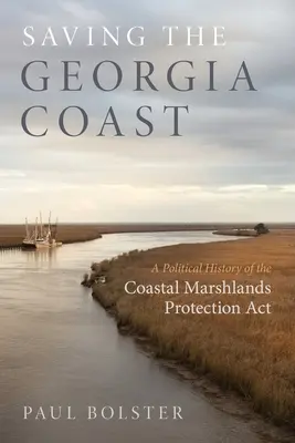 Die Rettung der Küste von Georgia: Eine politische Geschichte des Coastal Marshlands Protection ACT (Gesetz zum Schutz der Küstengebiete) - Saving the Georgia Coast: A Political History of the Coastal Marshlands Protection ACT