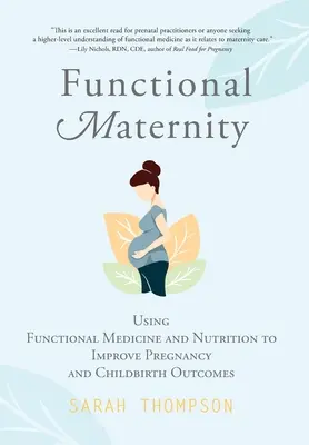 Funktionelle Mutterschaft: Mit funktioneller Medizin und Ernährung zu besseren Ergebnissen bei Schwangerschaft und Geburt - Functional Maternity: Using Functional Medicine and Nutrition to Improve Pregnancy and Childbirth Outcomes