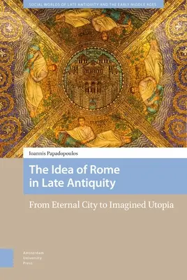 Die Idee von Rom in der Spätantike: Von der Ewigen Stadt zur imaginären Utopie - The Idea of Rome in Late Antiquity: From Eternal City to Imagined Utopia