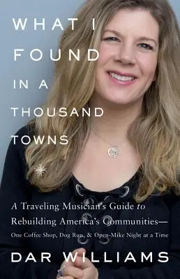 Was ich in Tausend Städten fand: A Traveling Musician's Guide to Rebuilding America's Communities - Coffee Shop, Dog Run, and Open-Mike Night at a - What I Found in a Thousand Towns: A Traveling Musician's Guide to Rebuilding America's Communities-One Coffee Shop, Dog Run, and Open-Mike Night at a