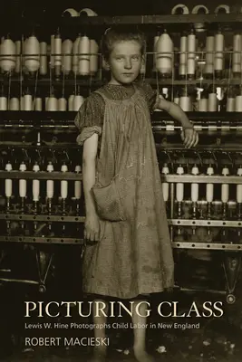 Die Klasse abbilden: Lewis W. Hine fotografiert Kinderarbeit in Neuengland - Picturing Class: Lewis W. Hine Photographs Child Labor in New England