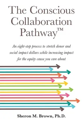 Der Weg der bewussten Zusammenarbeit: Ein achtstufiger Prozess, um die Gelder von Spendern und sozialen Einrichtungen zu strecken und gleichzeitig die Wirkung für Ihr Anliegen zu erhöhen - The Conscious Collaboration Pathway: An Eight-Step Process to Stretch Donor and Social Impact Dollars While Increasing Impact for the Equity Cause You