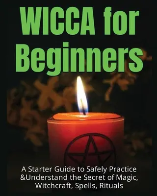 Wicca für Anfänger: Ein Leitfaden zum sicheren Praktizieren und Verstehen des Geheimnisses von Magie, Hexerei, Zaubersprüchen und Ritualen - Wicca for Beginners: A Starter Guide to Safely Practice & Understand the Secret of Magic, Witchcraft, Spells and Rituals