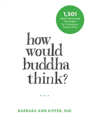 Wie würde Buddha denken? 1.501 Lehren der Rechten Aufmerksamkeit für die Kultivierung eines friedvollen Geistes - How Would Buddha Think?: 1,501 Right-Intention Teachings for Cultivating a Peaceful Mind