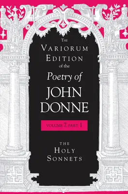 The Variorum Edition of the Poetry of John Donne, Band 7.1: Die Heiligen Sonette - The Variorum Edition of the Poetry of John Donne, Volume 7.1: The Holy Sonnets