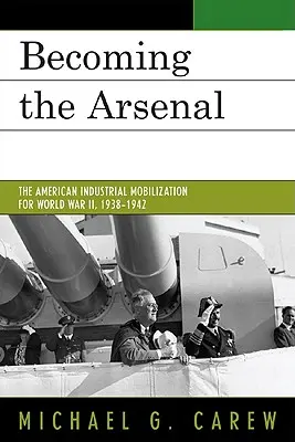 Das Arsenal wird gebaut: Die Mobilisierung der amerikanischen Industrie für den Zweiten Weltkrieg, 1938-1942 - Becoming the Arsenal: The American Industrial Mobilization for World War II, 1938-1942