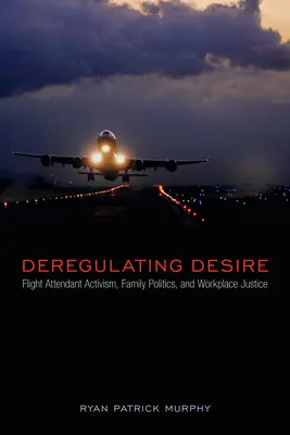 Deregulierung der Begierde: Aktivismus von Flugbegleitern, Familienpolitik und Gerechtigkeit am Arbeitsplatz - Deregulating Desire: Flight Attendant Activism, Family Politics, and Workplace Justice