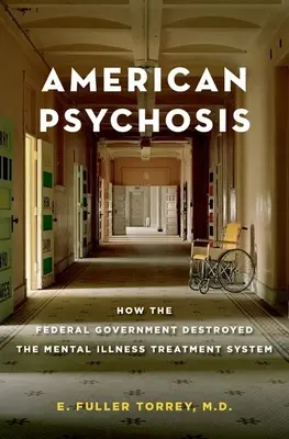 Amerikanische Psychose: Wie die Bundesregierung das System zur Behandlung psychischer Erkrankungen zerstört hat - American Psychosis: How the Federal Government Destroyed the Mental Illness Treatment System