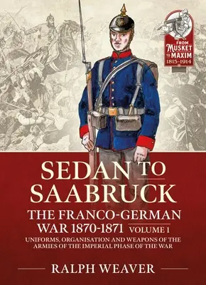 Saarbrücken bis Sedan: Der Deutsch-Französische Krieg 1870-1871: Band 1 - Uniformen, Organisation und Bewaffnung der Armeen der kaiserlichen Kriegsphase - Saarbruck to Sedan: The Franco-German War 1870-1871: Volume 1 - Uniforms, Organisation and Weapons of the Armies of the Imperial Phase of the War