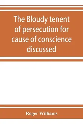 The bloudy tenent of persecution for cause of conscience discussed: and Mr. Cotton's letter examined and answered (Der schrille Tenant der Verfolgung aus Gewissensgründen diskutiert: und Mr. Cottons Brief untersucht und beantwortet) - The bloudy tenent of persecution for cause of conscience discussed: and Mr. Cotton's letter examined and answered