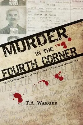 Mord in der vierten Ecke: Wahre Geschichten über die frühesten Morde in Whatcom County - Murder in the Fourth Corner: True Stories of Whatcom County's Earliest Homicides