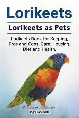 Lorikeets. Lorikeets als Haustiere. Lorikeets Book for Keeping, Pros and Cons, Care, Housing, Diet and Health. - Lorikeets. Lorikeets as Pets. Lorikeets Book for Keeping, Pros and Cons, Care, Housing, Diet and Health.