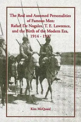 Die wirklichen und vermeintlichen Persönlichkeiten berühmter Männer: Rafael de Nogales, T. E. Lawrence und die Geburt der Neuzeit, 1914-1937 - The Real and Assumed Personalities of Famous Men: Rafael de Nogales, T. E. Lawrence, and the Birth of the Modern Era, 1914-1937