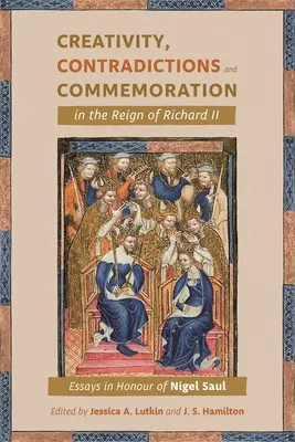 Kreativität, Widersprüche und Gedenken in der Herrschaft von Richard II: Essays zu Ehren von Nigel Saul - Creativity, Contradictions and Commemoration in the Reign of Richard II: Essays in Honour of Nigel Saul