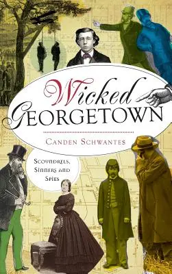 Das böse Georgetown: Schurken, Sünder und Spione - Wicked Georgetown: Scoundrels, Sinners and Spies