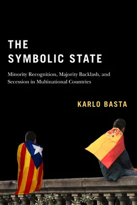 Der symbolische Staat: Anerkennung von Minderheiten, Gegenreaktionen von Mehrheiten und Sezession in multinationalen LändernBand 7 - The Symbolic State: Minority Recognition, Majority Backlash, and Secession in Multinational Countriesvolume 7
