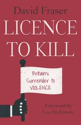 Lizenz zum Töten: Großbritanniens Kapitulation vor der Gewalt - Licence to Kill: Britain's Surrender To Violence