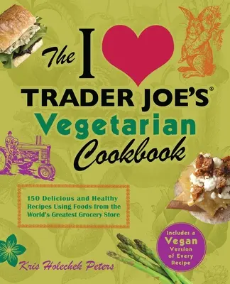 Ich liebe Trader Joe's Vegetarisches Kochbuch: 150 leckere und gesunde Rezepte mit Lebensmitteln aus dem größten Lebensmittelgeschäft der Welt - I Love Trader Joe's Vegetarian Cookbook: 150 Delicious and Healthy Recipes Using Foods from the World's Greatest Grocery Store