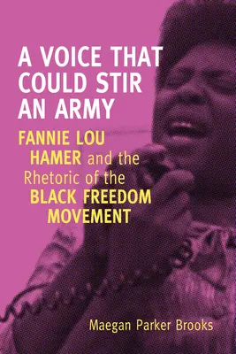 Eine Stimme, die eine Armee aufrütteln könnte: Fannie Lou Hamer und die Rhetorik der schwarzen Freiheitsbewegung - A Voice That Could Stir an Army: Fannie Lou Hamer and the Rhetoric of the Black Freedom Movement