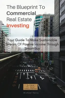 Die Blaupause für gewerbliche Immobilieninvestitionen: Ihr Leitfaden für ein nachhaltiges passives Einkommen durch kluges Kaufen - The Blueprint To Commercial Real Estate Investing: Your Guide To Make Sustainable Stream Of Passive Income Through Smart Buy