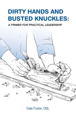 Schmutzige Hände und kaputte Knöchel: Eine Fibel für praktische Führung - Dirty Hands and Busted Knuckles: A Primer for Practical Leadership