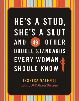 Er ist ein Hengst, sie ist eine Schlampe und 49 andere Doppelstandards, die jede Frau kennen sollte - He's a Stud, She's a Slut, and 49 Other Double Standards Every Woman Should Know