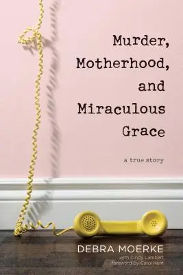 Mord, Mutterschaft und wundersame Gnade: Eine wahre Geschichte - Murder, Motherhood, and Miraculous Grace: A True Story