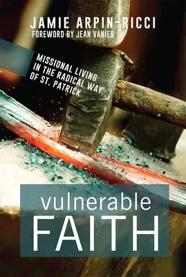 Verletzlicher Glaube: Missionarisches Leben auf dem radikalen Weg des Heiligen Patrick - Vulnerable Faith: Missional Living in the Radical Way of St. Patrick