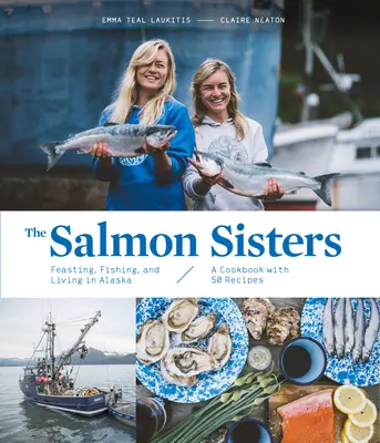 Die Lachsschwestern: Schlemmen, Fischen und Leben in Alaska: Ein Kochbuch mit 50 Rezepten - The Salmon Sisters: Feasting, Fishing, and Living in Alaska: A Cookbook with 50 Recipes