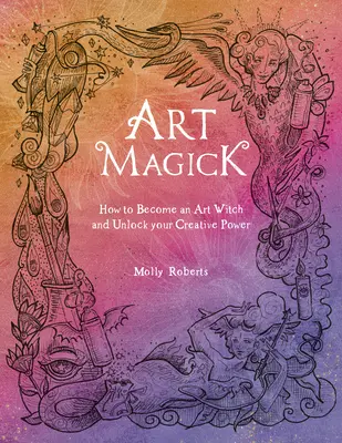 Kunstmagie: Wie Sie eine Kunsthexe werden und Ihre kreative Kraft freisetzen - Art Magick: How to Become an Art Witch and Unlock Your Creative Power