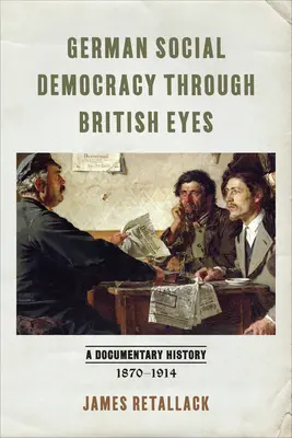 Die deutsche Sozialdemokratie aus britischer Sicht: Eine dokumentarische Geschichte, 1870-1914 - German Social Democracy Through British Eyes: A Documentary History, 1870-1914