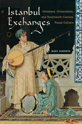 Istanbuler Begegnungen: Osmanen, Orientalisten und die visuelle Kultur des neunzehnten Jahrhunderts - Istanbul Exchanges: Ottomans, Orientalists, and Nineteenth-Century Visual Culture