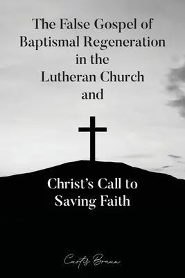 Das falsche Evangelium der Wiedergeburt durch die Taufe in der lutherischen Kirche und Christi Aufruf zum rettenden Glauben - The False Gospel of Baptismal Regeneration in the Lutheran Church and Christ's Call to Saving Faith