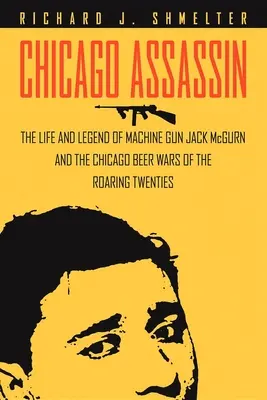Chicago Assassin: Das Leben und die Legende von Machine Gun“ Jack McGurn und die Chicagoer Bierkriege der Goldenen Zwanziger“ - Chicago Assassin: The Life and Legend of Machine Gun