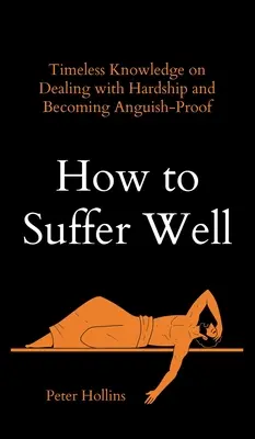 Wie man gut leidet: Zeitloses Wissen über den Umgang mit Schwierigkeiten und wie man angstfrei wird - How to Suffer Well: Timeless Knowledge on Dealing with Hardship and Becoming Anguish-Proof