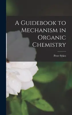 Ein Leitfaden zum Mechanismus in der organischen Chemie - A Guidebook to Mechanism in Organic Chemistry