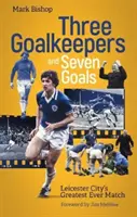 Drei Torhüter und sieben Tore - Leicester Citys größtes Spiel aller Zeiten - Three Goalkeepers and Seven Goals - Leicester City's Greatest Ever Match