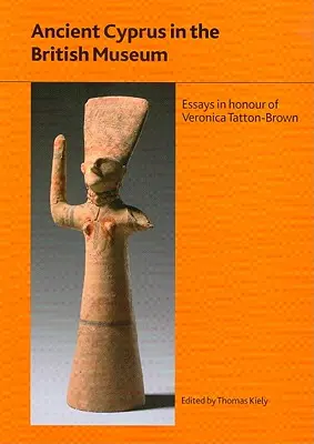 Das antike Zypern im Britischen Museum: Aufsätze zu Ehren von Dr. Veronica Tatton-Brown - Ancient Cyprus in the British Museum: Essays in Honour of Dr Veronica Tatton-Brown