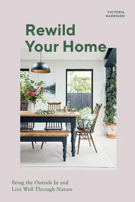 Rewild Your Home: Holen Sie die Natur ins Haus und leben Sie gut durch die Natur - Rewild Your Home: Bring the Outside in and Living Well Through Nature