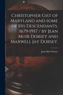 Christopher Gist aus Maryland und einige seiner Nachkommen, 1679-1957 / von Jean Muir Dorsey und Maxwell Jay Dorsey. - Christopher Gist of Maryland and Some of His Descendants, 1679-1957 / by Jean Muir Dorsey and Maxwell Jay Dorsey.