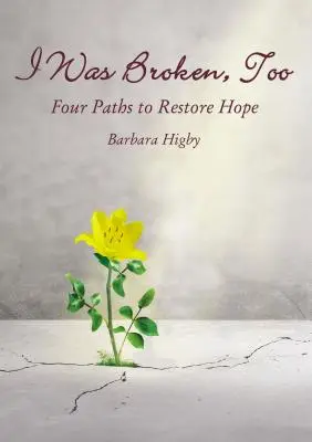 Auch ich war zerbrochen: Vier Wege zur Wiederherstellung verletzter Hoffnung - I Was Broken, Too: Four Paths to Restore Battered Hope