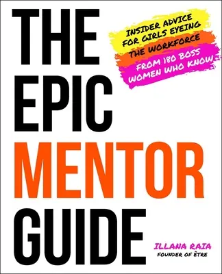 Der Epic Mentor Guide: Insider-Ratschläge für Mädchen, die ins Berufsleben einsteigen wollen, von 180 Boss-Frauen, die es wissen - The Epic Mentor Guide: Insider Advice for Girls Eyeing the Workforce from 180 Boss Women Who Know