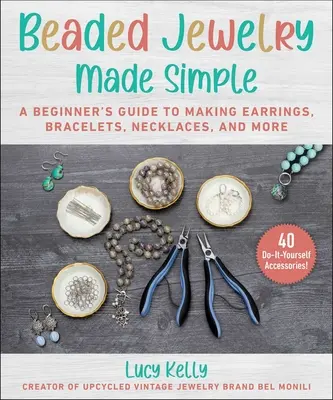 Perlenschmuck leicht gemacht: Eine Schritt-für-Schritt-Anleitung zur Herstellung von Ohrringen, Armbändern, Halsketten und mehr - Beaded Jewelry Made Easy: A Step-By-Step Guide to Making Earrings, Bracelets, Necklaces, and More